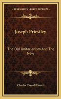 Joseph Priestley: The Old Unitarianism And The New