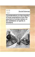 Considerations on the Impolicy of Local Exemptions from the Payment of Excise Duties on the Distillation of Spirits in Scotland.