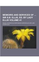 Memoirs and Services of Sir S.B. Ellis, Ed. by Lady Ellis Volume 41