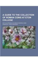 A Guide to the Collection of Roman Coins at Eton College; With an Appendix on Some Byzantine Coins