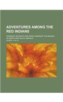 Adventures Among the Red Indians; Romantic Incidents and Perils Amongst the Indians of North and South America
