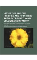 History of the One Hundred and Fifty-Third Regiment Pennsylvania Volunteers Infantry; Which Was Recruited in Northampton County, Pa., 1862-1863