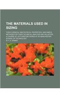 The Materials Used in Sizing; Their Chemical and Physical Properties, and Simple Methods for Their Technical Analysis and Valuation a Course of Lectures Delivered at He Manchester School of Technology