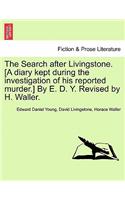 Search After Livingstone. [A Diary Kept During the Investigation of His Reported Murder.] by E. D. Y. Revised by H. Waller.