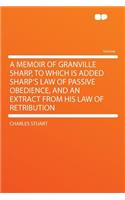 A Memoir of Granville Sharp, to Which Is Added Sharp's Law of Passive Obedience, and an Extract from His Law of Retribution