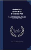 Geometrical Propositions Demonstrated: Or, a Supplement to Euclid, Being a Key to the Exercises Appended to Euclid's Elements, Books 1-6