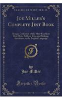 Joe Miller's Complete Jest Book: Being a Collection of the Most Excellent Bon Mots, Brilliant Jests, and Striking Anecdotes, in the English Language (Classic Reprint)