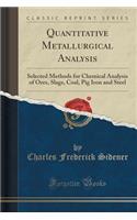 Quantitative Metallurgical Analysis: Selected Methods for Chemical Analysis of Ores, Slags, Coal, Pig Iron and Steel (Classic Reprint)