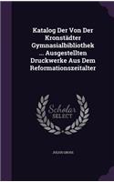 Katalog Der Von Der Kronstädter Gymnasialbibliothek ... Ausgestellten Druckwerke Aus Dem Reformationszeitalter