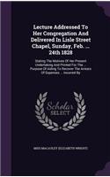 Lecture Addressed to Her Congregation and Delivered in Lisle Street Chapel, Sunday, Feb. ... 24th 1828: Stating the Motives of Her Present Undertaking and Printed for the ... Purpose of Aiding to Recover the Arrears of Expenses ... Incurred by