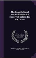 The Constitutional and Parliamentary History of Ireland Till the Union