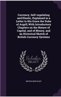 Currency, Self-regulating and Elastic, Explained in a Letter to His Grace the Duke of Argyll; With Introductory Chapters on the Nature of Capital, and of Money, and an Historical Sketch of British Currency Systems