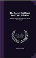 Gospel Problems And Their Solution: Being An Inquiry Into The Origin Of The Four Gospels