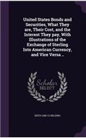 United States Bonds and Securities, What They are, Their Cost, and the Interest They pay, With Illustrations of the Exchange of Sterling Into American Currency, and Vice Versa ..