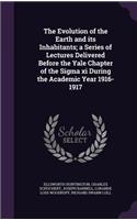 The Evolution of the Earth and its Inhabitants; a Series of Lectures Delivered Before the Yale Chapter of the Sigma xi During the Academic Year 1916-1917