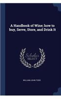A Handbook of Wine; how to buy, Serve, Store, and Drink It