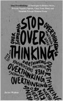 Stop Overthinking: 23 Strategies to Reduce Stress, Prevent Negative Spirals, Clear Your Mind, and Maintain Present Moment Focus (New Revision and Analysis)