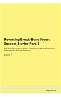 Reversing Break-Bone Fever: Success Stories Part 2 The Raw Vegan Plant-Based Detoxification & Regeneration Workbook for Healing Patients. Volume 7
