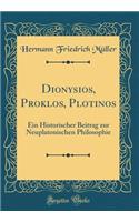 Dionysios, Proklos, Plotinos: Ein Historischer Beitrag Zur Neuplatonischen Philosophie (Classic Reprint): Ein Historischer Beitrag Zur Neuplatonischen Philosophie (Classic Reprint)