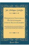 Dissertatio Inauguralis de Augustissimo Judicio Aulico-Cæsareo: Quam, Præsidente Jehova, Decreto Et Autoritate Magnifici Atque Excellentissimi Jctorum Ordinis in Florentissima Argentoratensium Universitate; Pro C