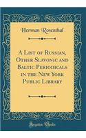 A List of Russian, Other Slavonic and Baltic Periodicals in the New York Public Library (Classic Reprint)