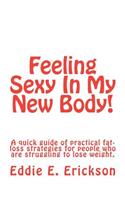 Feeling Sexy In My New Body!: A Quick Guide Of Practical, Fat-Loss Strategies For People Who Are Struggling To Lose Weight