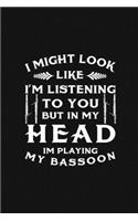 I Might Look Like I'm Listening To You But In My Head I'm Playing My Bassoon
