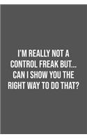 I'm really not a Control Freak But... Can I show you the right way to do that?: Lined Notebook / Journal Gift, 100 Pages, 6x9, Soft Cover, Matte Finish