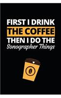 First I Drink The Coffee Then I Do The Sonographer Things: Funny Sonographer Notebook/Journal (6" X 9") Gift For Christmas Or Birthday