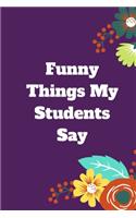 Funny Things My Students Say: 120 pages notebook with matte cover .cream paper .different designs with different colors