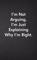 I'm Not Arguing. I'm Just Explaining Why I'm Right.
