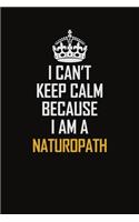 I Can't Keep Calm Because I Am A Naturopath: Motivational Career Pride Quote 6x9 Blank Lined Job Inspirational Notebook Journal
