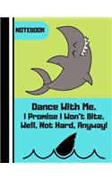 NOTEBOOK (Dance With Me. I Promise I Won't Bite...): Funny Dancing Shark Quote Novelty Gift - Shark Notebook for Men, Women, Teens and Students