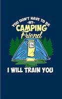 You Don't Have To Be My Camping Friend I Will Train You