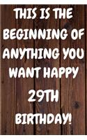This Is The Beginning Of Anything You want Happy 29th Birthday: Funny 29th This is the beginning of anything you want happy birthday Gift Sunshine Journal / Notebook / Diary (6 x 9 - 110 Blank Lined Pages)