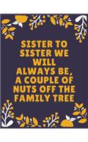 Sister to sister we will always be, a couple of nuts off the family tree
