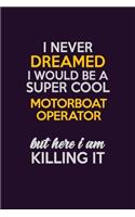 I Never Dreamed I Would Be A Super cool Motorboat Operator But Here I Am Killing It: Career journal, notebook and writing journal for encouraging men, women and kids. A framework for building your career.