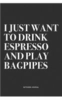 I Just Want To Drink Espresso And Play Bagpipes: A 6x9 Inch Diary Notebook Journal With A Bold Text Font Slogan On A Matte Cover and 120 Blank Lined Pages Makes A Great Alternative To A Card