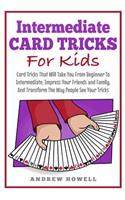 Intermediate Card Tricks for Kids: Card Tricks That Will Take You from Beginner to Intermediate, Impress Your Friends and Family, and Transform the Way People See Your Tricks(1 Card Tricks for Kids)