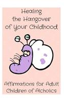 Healing the Hangover of Your Childhood: Affirmations for Adult Children of Alcoholics