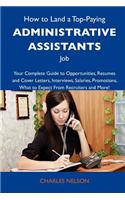 How to Land a Top-Paying Administrative Assistants Job: Your Complete Guide to Opportunities, Resumes and Cover Letters, Interviews, Salaries, Promoti