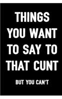 Things You Want to Say to That Cunt But You Can't