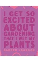 I Get Excited about Gardening That I Wet My Plants: Gardening Log Book to Write in Your Own Plant Care Ideas and Planting Schedule Organizer