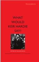 What Would Keir Hardie Say?