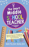 Smart Middle School Teacher - Essential Classroom Management, Behavior, Discipline and Teaching Tips for Educators