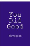 You Did Good: Notebook, 150 lined pages, softcover, 6 x 9