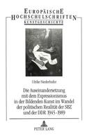 Auseinandersetzung Mit Dem Expressionismus in Der Bildenden Kunst Im Wandel Der Politischen Realitaet Der Sbz Und Der Ddr 1945-1989