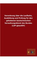 Verordnung Uber Die Laufbahn, Ausbildung Und Prufung Fur Den Gehobenen Bautechnischen Verwaltungsdienst Des Bundes (Lap-Gbautdv)