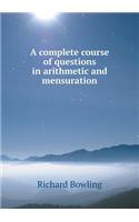 A Complete Course of Questions in Arithmetic and Mensuration
