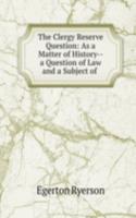 Clergy Reserve Question: As a Matter of History--a Question of Law and a Subject of .